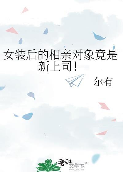 女装后的相亲对象竟是新上司!番外