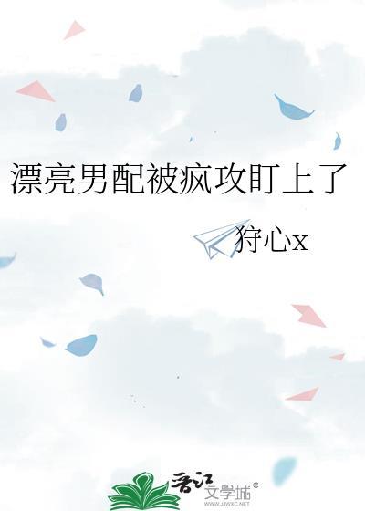 漂亮男配被疯攻盯上了全文