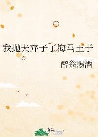 我抛夫弃子了海马王子全文免费阅读无弹窗