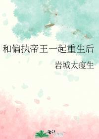 和偏执帝王一起重生后晋江