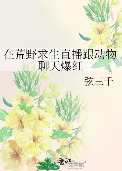 在荒野求生直播跟动物聊天爆红作者弦三千