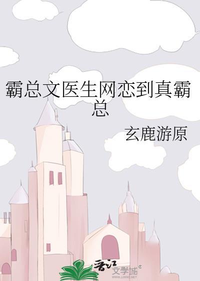 霸总文医生网恋到真霸总全文免费阅读无弹窗