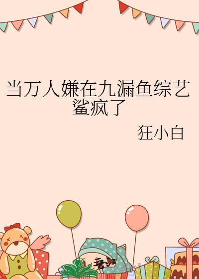 当万人嫌在九漏鱼综艺鲨疯了晋江