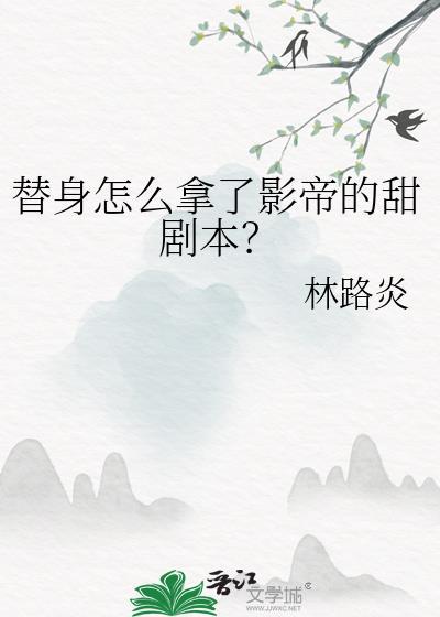 替身怎么拿了影帝的甜剧本(作者林路炎)