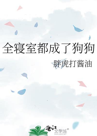 全寝室都成了狗狗晋江