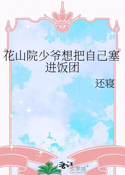 花山院少爷想把自己塞进饭团作者还寝