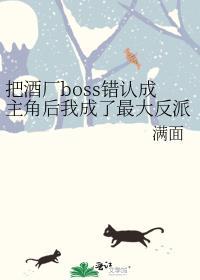 把酒厂boss错认成主角后我成了最大反派作者满面