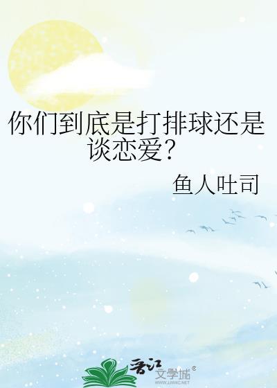 你们到底是打排球还是谈恋爱免费阅读