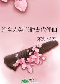 全人类直播古代修仙txt最新章节列表