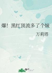 爆黑红顶流多了个妹 第十七章