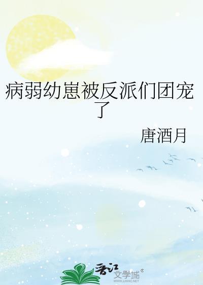 病弱幼崽被反派们团宠了晋江