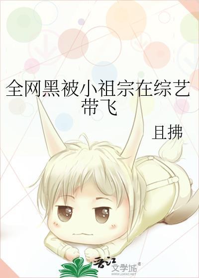 全网黑被小祖宗在综艺带飞全文阅读笔趣阁