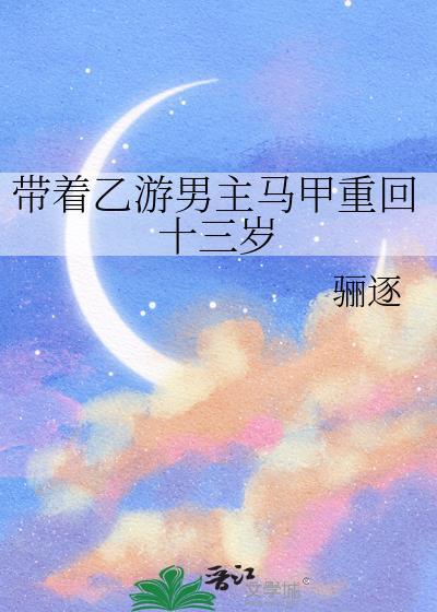 带着乙游男主马甲重回十三岁番外