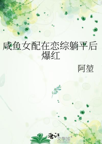 咸鱼女配在恋综躺平后爆红阿