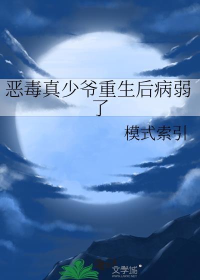 恶毒真少爷重生后病弱了by模式索引