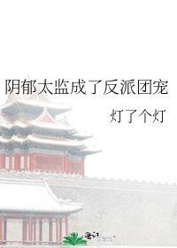 阴郁太监成了反派团宠by