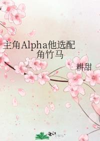 主角alpha他选配角竹马在线阅读