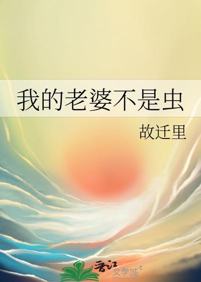 我的老婆不是虫全文