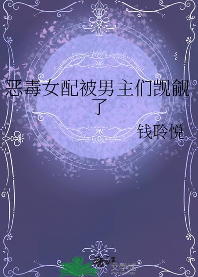 恶毒女配被男主们觊觎了by钱聆悦