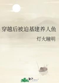 穿越后被迫基建养人鱼双洁吗