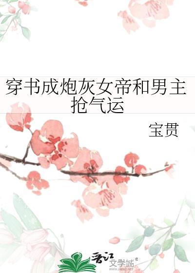 穿书成炮灰女帝和男主抢气运gl