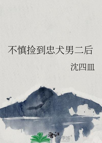 不慎捡到忠犬男二后笔趣阁番外