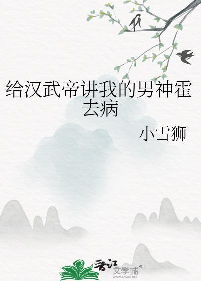 给汉武帝讲我的男神霍去病的故事