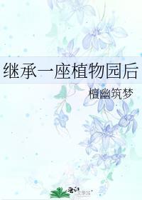 继承一座植物园后免费阅读