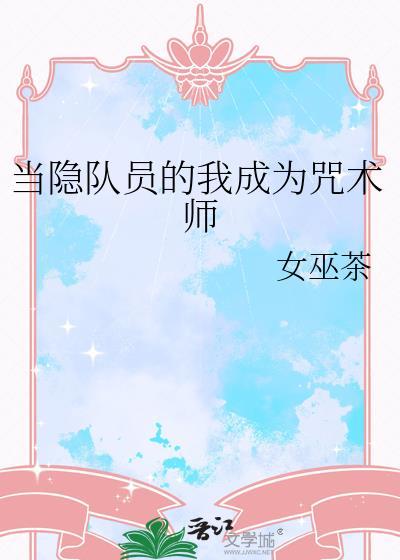当隐队员的我成为咒术师番外免费阅读