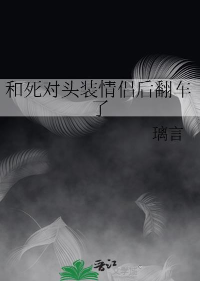 和死对头装情侣后翻车了趣笔阁璃言