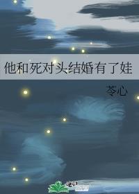 他和死对头结婚有了娃番外免费阅读