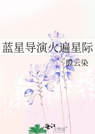 蓝星导演火遍星际全文阅读免费无弹窗