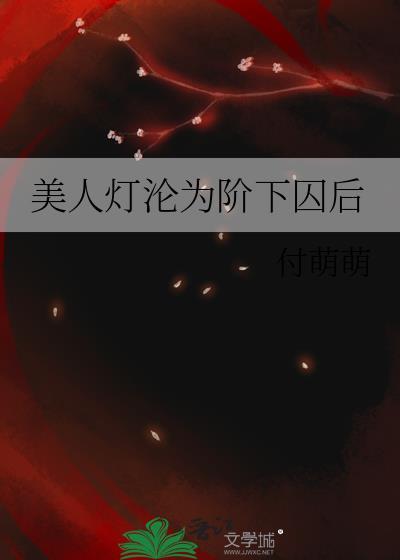 美人灯沦为阶下囚后免费全文阅读