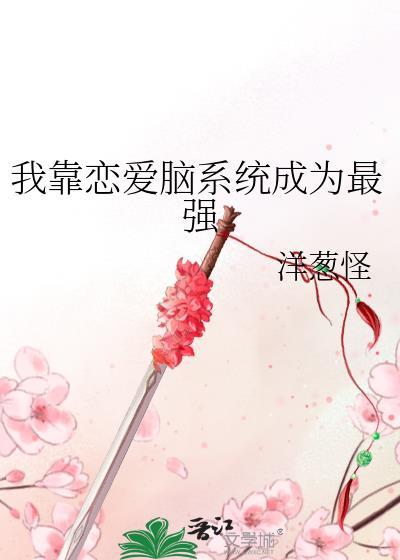 我靠恋爱脑系统成为最强TXT