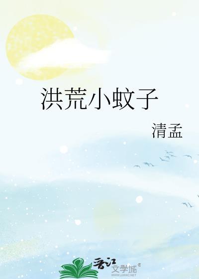 洪荒小蚊子作者清孟