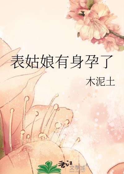 表姑娘有身孕了晋江_木泥土_书文