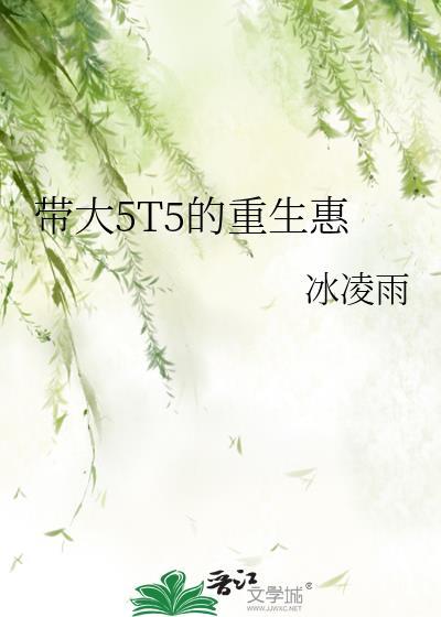 带大5t5的重生惠by