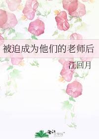 被迫成为他们的老师后 全文免费阅读