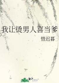 我让烫男人喜当爹 作者惜迟暮