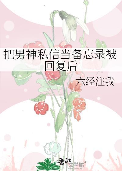 把男神私信当备忘录被回复后全文