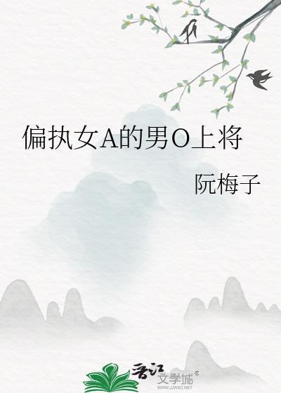 偏执女a的男o上将免费阅读