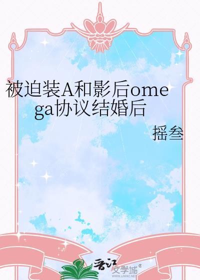 被迫装A和影后omega协议结婚后免费读