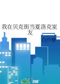 我在贝克街当夏洛克室友白沙塘