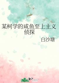 某柯学的咸鱼至上主义侦探百度