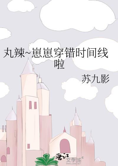 丸辣崽崽穿错时间线啦晋江