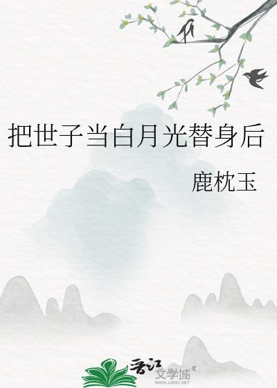 把世子当白月光替身后结局