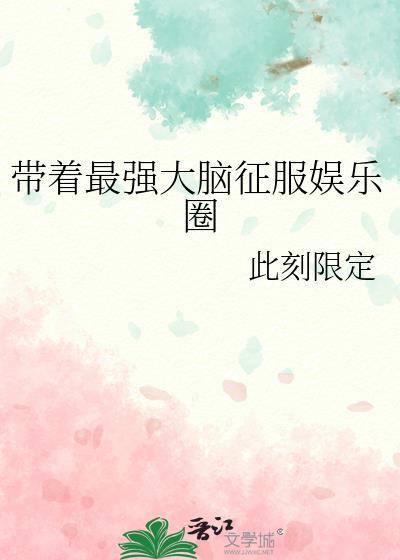 带着最强大脑征服娱乐圈作者此刻限定