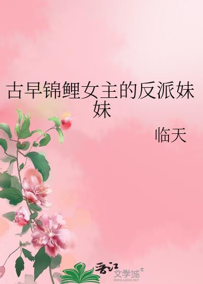 古早锦鲤女主的反派妹妹临天最新章节更新内容