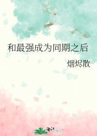 和最强成为同期之后 烟烬散