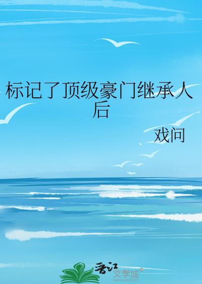 标记了顶级豪门继承人后by戏问